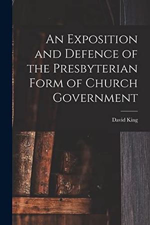 King, David. An Exposition and Defence of the Presbyterian Form of Church Government. Creative Media Partners, LLC, 2022.