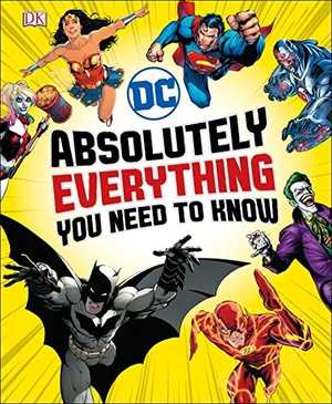 Dk / Walker, Landry et al. DC Absolutely Everything You Need To Know. Dorling Kindersley Ltd, 2018.