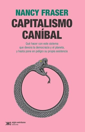 Fraser, Nancy. Capitalismo Caníbal - Qué Hacer Con Este Sistema Que Devora La Democracia Y El Planeta, Y Hasta Pone En Peligro Su Propia Existencia. Siglo XXI Ediciones, 2023.