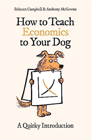 Campbell, Rebecca / Anthony McGowan. How to Teach Economics to Your Dog - A Quirky Introduction. Oneworld Publications IWUK, 2023.
