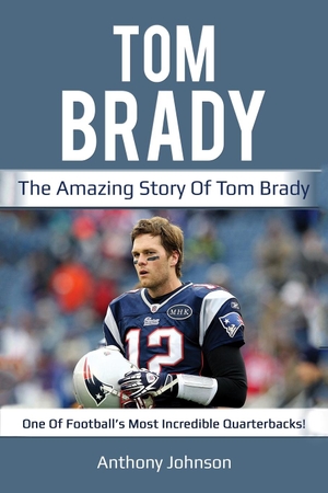 Johnson, Anthony. Tom Brady - The amazing story of Tom Brady - one of football's most incredible quarterbacks!. Ingram Publishing, 2019.