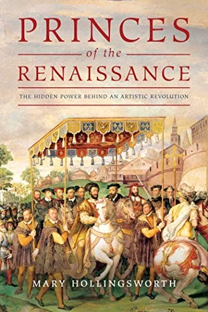 Hollingsworth, Mary. Princes of the Renaissance - The Hidden Power Behind an Artistic Revolution. Pegasus Books, 2021.