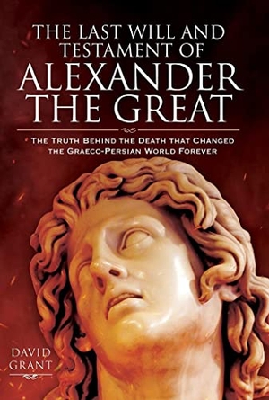 Grant, David. The Last Will and Testament of Alexander the Great - The Truth Behind the Death that Changed the Graeco-Persian World Forever. Pen & Sword Books Ltd, 2021.
