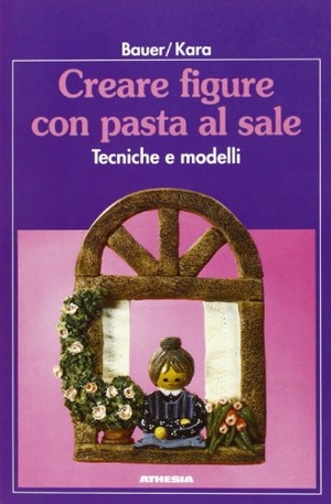 Bauer, Marianne / Irene Kara. Creare figure con pasta al sale. Tecniche e modelli. Athesia, 2005.