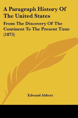 Abbott, Edward. A Paragraph History Of The United States - From The Discovery Of The Continent To The Present Time (1875). Kessinger Publishing, LLC, 2008.