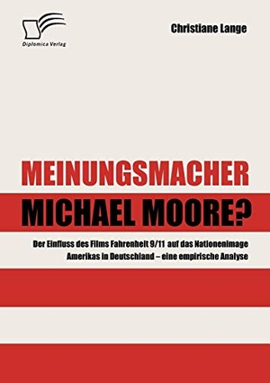 Lange, Christiane. Meinungsmacher Michael Moore? - Der Einfluss des Films Fahrenheit 9/11 auf das Nationenimage Amerikas in Deutschland - eine empirische Analyse -. Diplomica Verlag, 2008.