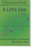 A Little Saw: A Workshopshed Guide to Cutting Tools