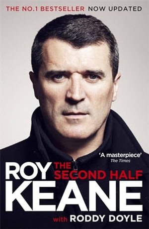 Doyle, Roddy / Roy Keane. The Second Half - The Must-Read Autobiography from the Legendary Footballer and Co-host of The Overlap. Orion Publishing Co, 2015.