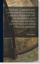 A Textual Commentary Upon the Holy Gospels Largely From the use of Materials, and Mainly on the Text, Left by the Late John William Burgon