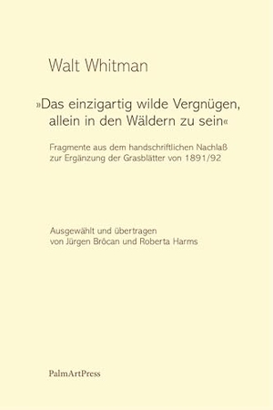 Whitman, Walt. "Das einzigartig wilde Vergnügen, allein in den Wäldern zu sein" - Fragmente aus dem handschriftlichen Nachlaß zur Ergänzung der Grasblätter von 1891/1892. PalmArtPress, 2025.