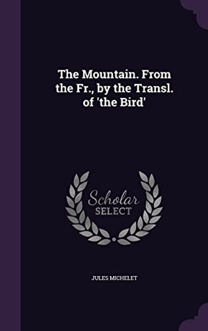Michelet, Jules. The Mountain. From the Fr., by the Transl. of 'the Bird'. Touchladybirdlucky Studios, 2016.