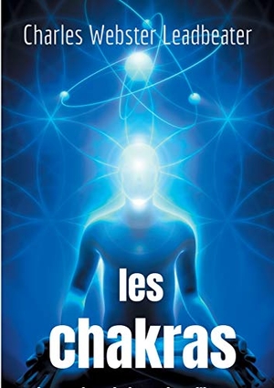 Webster Leadbeater, Charles. Les chakras - les centres de force dans l'homme. BoD - Books on Demand, 2020.