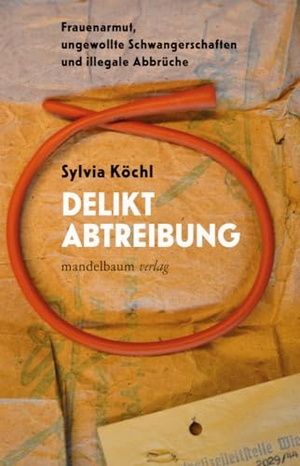 Köchl, Sylvia. Delikt Abtreibung - Frauenarmut, ungewollte Schwangerschaften und illegale Abbrüche. mandelbaum verlag eG, 2024.