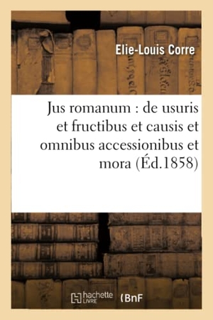 Corre. Jus Romanum: de Usuris Et Fructibus Et Causis Et Omnibus Accessionibus Et Mora .: Droit Français: Notions Historiques Sur Le Prêt À Intérêt. Hachette Livre - BNF, 2016.