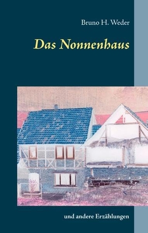 Weder, Bruno H.. Das Nonnenhaus - und andere Erzählungen. Books on Demand, 2019.