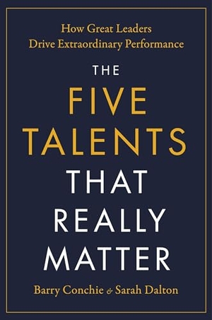 Conchie, Barry / Sarah Dalton. The Five Talents That Really Matter - How Great Leaders Drive Extraordinary Performance. Grand Central Publishing, 2024.