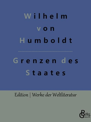 Humboldt, Wilhelm Von. Grenzen des Staates - Ideen zu einem Versuch, die Grenzen der Wirksamkeit des Staats zu bestimmen. Gröls Verlag, 2022.