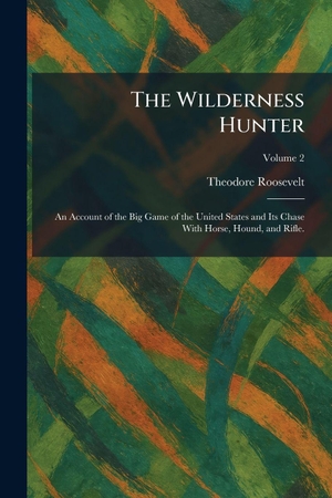 Roosevelt, Theodore. The Wilderness Hunter - An Account of the Big Game of the United States and Its Chase With Horse, Hound, and Rifle.. Creative Media Partners, LLC, 2026.