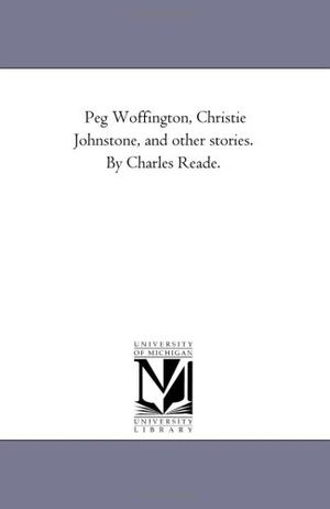Reade, Charles. Peg Woffington, Christie Johnstone, and Other Stories. by Charles Reade.. Regents of Univ of Mi, Scholarly Publishing Office, 2006.