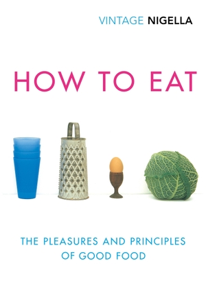 Lawson, Nigella. How to Eat - The Pleasures and Principles of Good Food. Random House UK Ltd, 2018.
