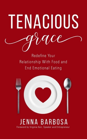 Barbosa, Jenna. Tenacious Grace - Redefine Your Relationship With Food and End Emotional Eating. Author Academy Elite, 2020.