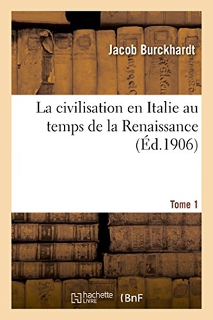 Burckhardt. La Civilisation En Italie Au Temps de la Renaissance. Tome 1. Hachette Livre - BNF, 2016.