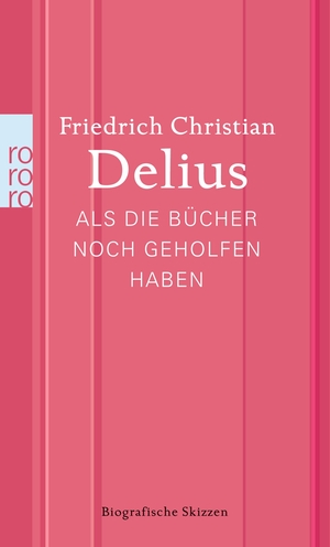 Delius, Friedrich Christian. Als die Bücher noch geholfen haben - Biografische Skizzen. Rowohlt Taschenbuch, 2014.