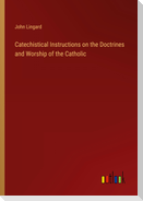 Catechistical Instructions on the Doctrines and Worship of the Catholic