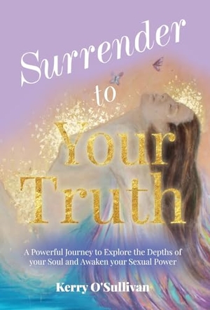 O'Sullivan, Kerry. Surrender To Your Truth - A Powerful Journey to Explore the Depths of your Soul and Awaken your Sexual Power. Authors & Co, 2021.