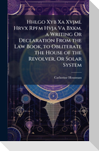 Hhlgo Xyb Xa Xvjml Hrvx Rpfm Hvja Va Bxkm. a Writing Or Declaration From the Law Book, to Obliterate the House of the Revolver, Or Solar System