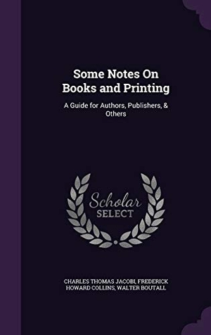 Jacobi, Charles Thomas / Collins, Frederick Howard et al. Some Notes On Books and Printing: A Guide for Authors, Publishers, & Others. Touchladybirdlucky Studios, 2016.