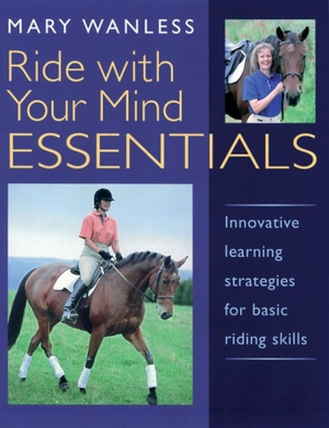 Wanless, Mary. Ride with Your Mind ESSENTIALS - Innovative Learning Strategies for Basic Riding Skills. Quiller Publishing Ltd, 2006.
