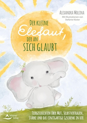 Molina, Alexandra / Stefanie Köster. Der kleine Elefant, der an sich glaubt - Tiergeschichten über Mut, Selbstvertrauen, Stärke und das einzigartige Geschenk in dir. Schirner Verlag, 2021.