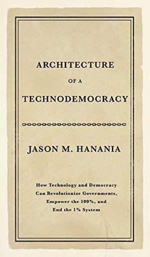 Hanania, Jason M.. Architecture of a Technodemocracy - How Technology and Democracy Can Revolutionize Governments, Empower the 100%, and End the 1% System. technodemocracy.us, 2018.
