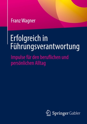 Wagner, Franz. Erfolgreich in Führungsverantwortung - Impulse für den beruflichen und persönlichen Alltag. Springer Fachmedien Wiesbaden, 2024.