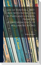 Life at Fonthill, 1807-1822, With Interludes in Paris and London, From the Correspondence of William Beckford