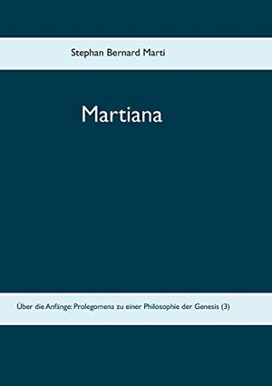 Marti, Stephan Bernard. Martiana - Über die Anfänge: Prolegomena zu einer Philosophie der Genesis  (3). Books on Demand, 2017.