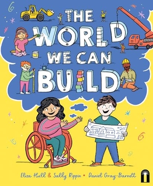 Hull, Eliza / Sally Rippin. The World We Can Build. Hardie Grant Children's Publishing, 2025.
