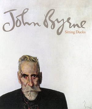 Byrne, John / Brown, Gordon et al. John Byrne - Sitting Ducks. ACC Art Books - IPSUK, 2018.