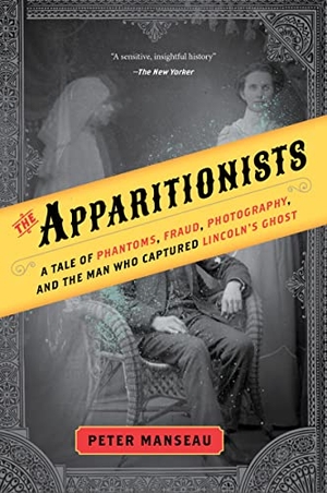 Manseau, Peter. The Apparitionists - A Tale of Phantoms, Fraud, Photography, and the Man Who Captured Lincoln's Ghost. HarperCollins, 2018.