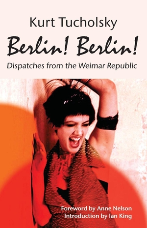 Tucholsky, Kurt. Berlin! Berlin! - Dispatches From the Weimar Republic. Berlinica Publishing, 2014.