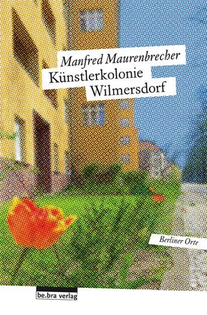 Maurenbrecher, Manfred. Die Künstlerkolonie Wilmersdorf - Berliner Orte. Bebra Verlag, 2016.