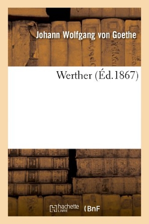 Goethe, Johann Wolfgang von. Werther (Éd.1867) 4ème Édition. Hachette Livre, 2013.