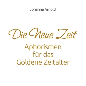 Johanna, Arnold. Die neue Zeit - Aphorismen für das Goldene Zeitalter. Synergia Verlag, 2021.