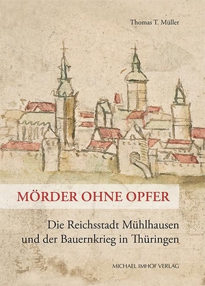 Müller, Thomas T.. Mörder ohne Opfer - Die Reichsstadt Mühlhausen und der Bauernkrieg in Thüringen. Imhof Verlag, 2021.