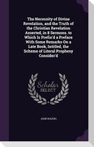 The Necessity of Divine Revelation, and the Truth of the Christian Revelation Asserted, in 8 Sermons. to Which Is Prefix'd a Preface With Some Remarks