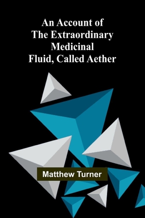 Turner, Matthew. An Account of the Extraordinary Medicinal Fluid, called Aether.. Alpha Edition, 2025.