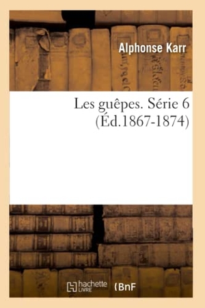 Karr, Alphonse. Les guêpes. Série 6 (Éd.1867-1874). Hachette Livre, 2022.