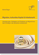 Migration, kulturelles Kapital & Arbeitsmarkt: Orientierungen, Strategien und Probleme von MigrantInnen beim Einstieg in den deutschen Arbeitsmarkt