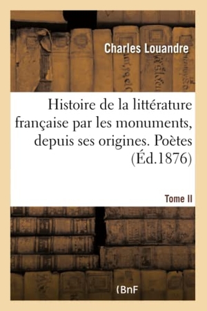 Louandre, Charles. Histoire de la littérature française par les monuments depuis ses origines juqu'à nos jours. Tome II - Poètes. Hachette Livre, 2018.